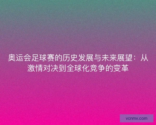 奥运会足球赛的历史发展与未来展望：从激情对决到全球化竞争的变革