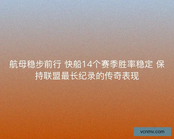 航母稳步前行 快船14个赛季胜率稳定 保持联盟最长纪录的传奇表现