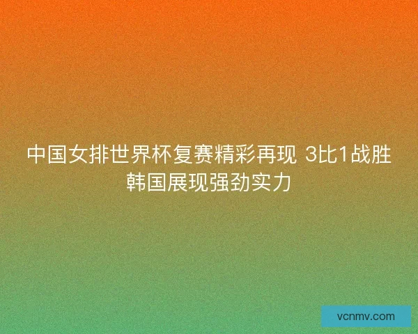 中国女排世界杯复赛精彩再现 3比1战胜韩国展现强劲实力 中国女排世界杯复赛精彩再现 3比1战胜韩国展现强劲实力